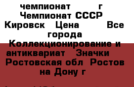 11.1) чемпионат : 1973 г - Чемпионат СССР - Кировск › Цена ­ 99 - Все города Коллекционирование и антиквариат » Значки   . Ростовская обл.,Ростов-на-Дону г.